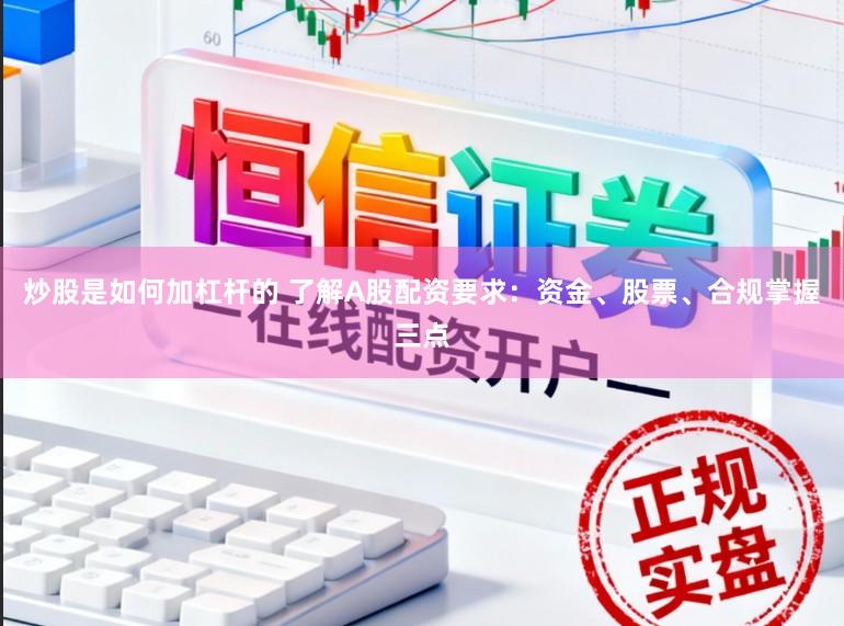 炒股是如何加杠杆的 了解A股配资要求：资金、股票、合规掌握三点
