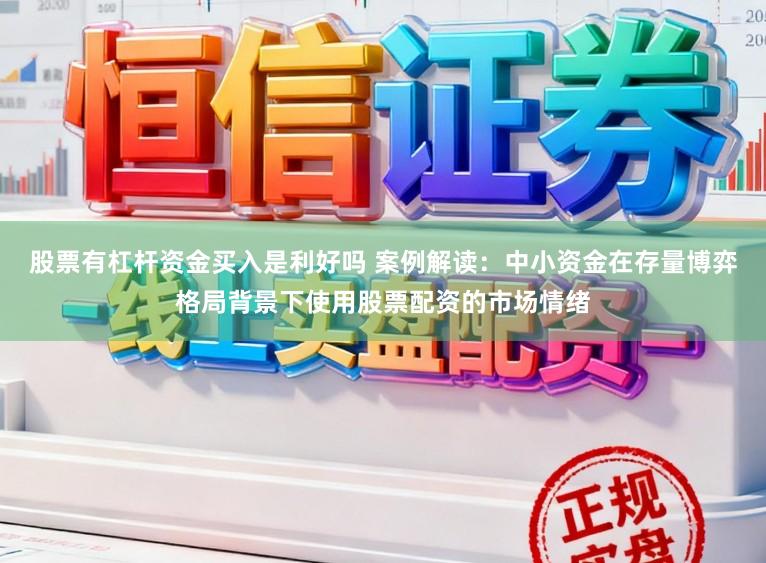 股票有杠杆资金买入是利好吗 案例解读：中小资金在存量博弈格局背景下使用股票配资的市场情绪