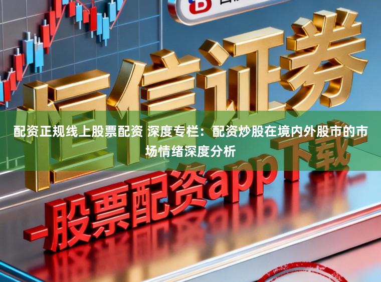 配资正规线上股票配资 深度专栏：配资炒股在境内外股市的市场情绪深度分析