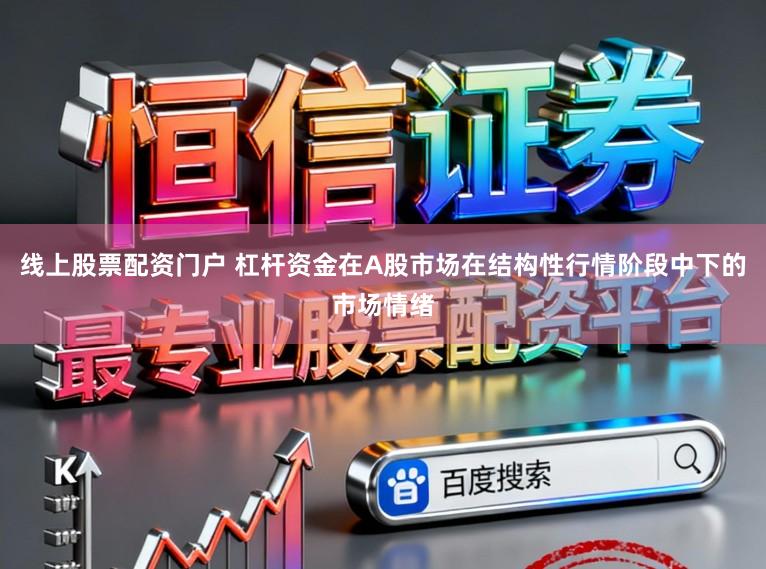线上股票配资门户 杠杆资金在A股市场在结构性行情阶段中下的市场情绪