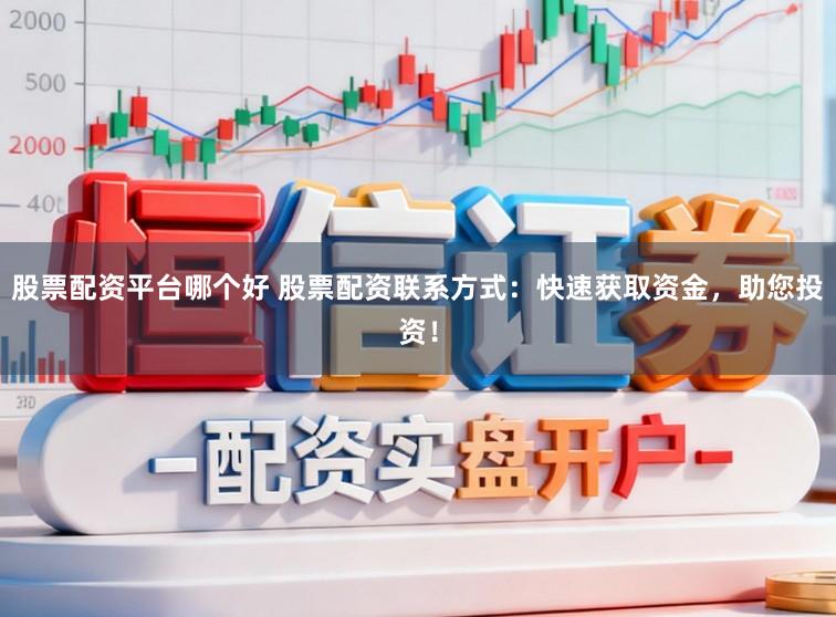 股票配资平台哪个好 股票配资联系方式：快速获取资金，助您投资！
