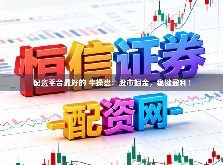 配资平台最好的 牛操盘：股市掘金，稳健盈利！