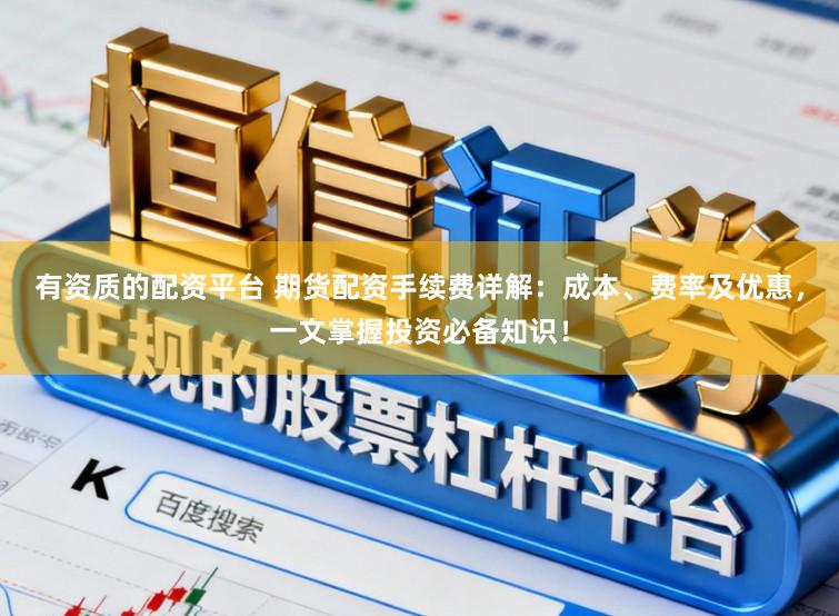 有资质的配资平台 期货配资手续费详解：成本、费率及优惠，一文掌握投资必备知识！