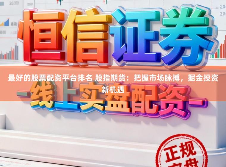 最好的股票配资平台排名 股指期货：把握市场脉搏，掘金投资新机遇
