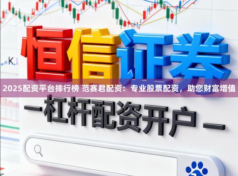 2025配资平台排行榜 范赛君配资：专业股票配资，助您财富增值
