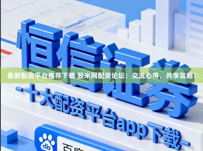 最新配资平台推荐下载 股米网配资论坛：交流心得，共享策略！
