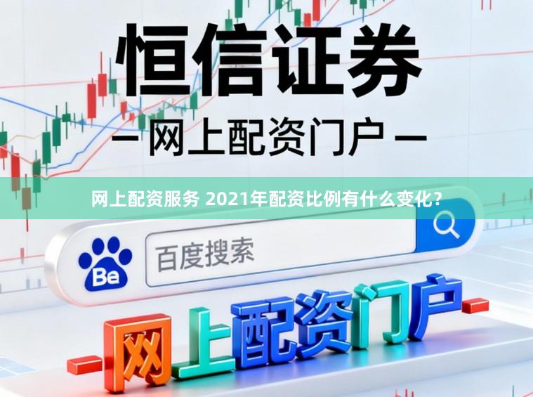 网上配资服务 2021年配资比例有什么变化？