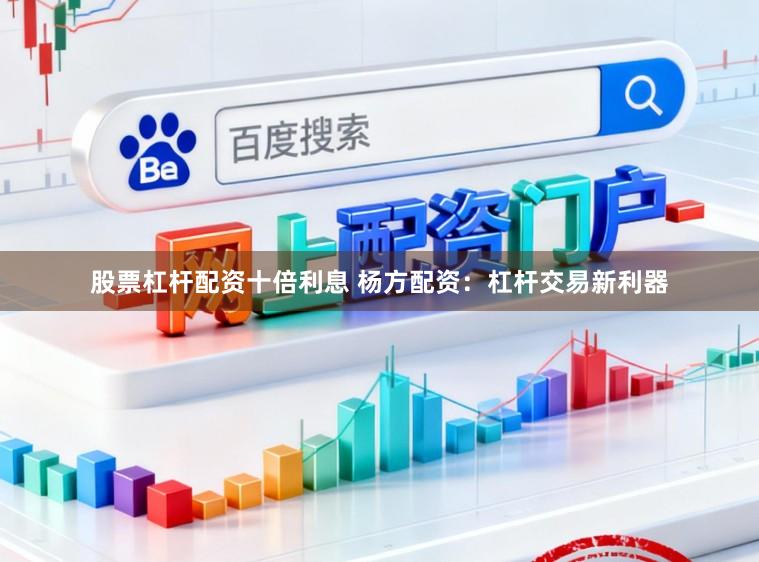 股票杠杆配资十倍利息 杨方配资：杠杆交易新利器