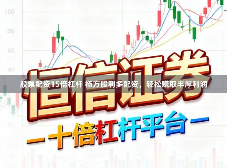 股票配资15倍杠杆 杨方股利多配资，轻松赚取丰厚利润