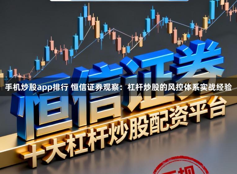 手机炒股app排行 恒信证券观察：杠杆炒股的风控体系实战经验