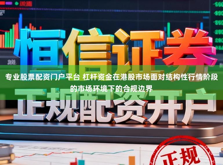 专业股票配资门户平台 杠杆资金在港股市场面对结构性行情阶段的市场环境下的合规边界