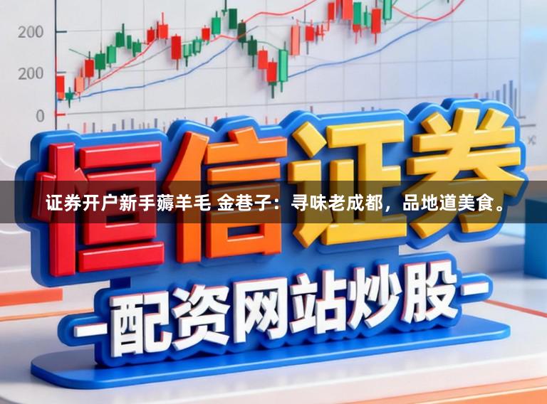 证券开户新手薅羊毛 金巷子：寻味老成都，品地道美食。