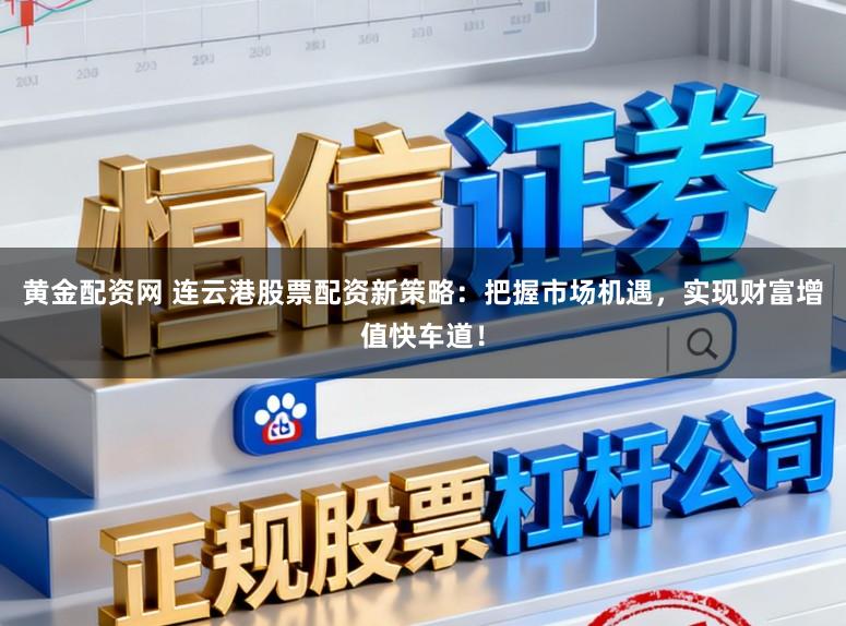 黄金配资网 连云港股票配资新策略：把握市场机遇，实现财富增值快车道！