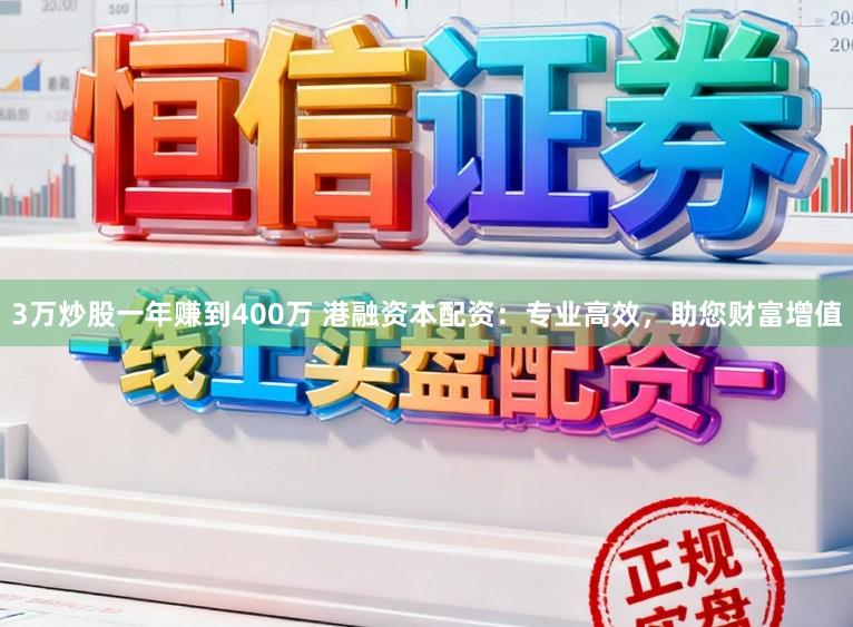 3万炒股一年赚到400万 港融资本配资：专业高效，助您财富增值