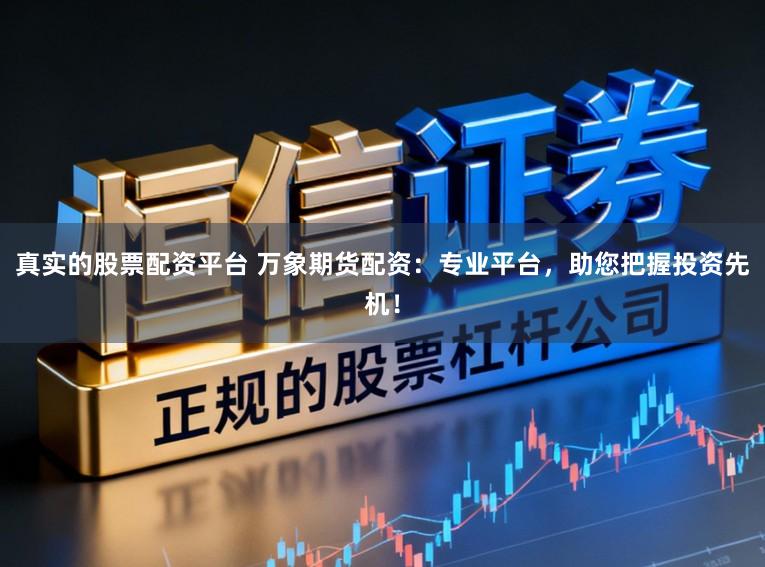 真实的股票配资平台 万象期货配资：专业平台，助您把握投资先机！