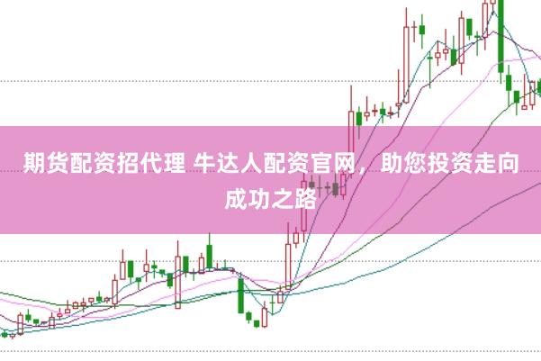 期货配资招代理 牛达人配资官网，助您投资走向成功之路