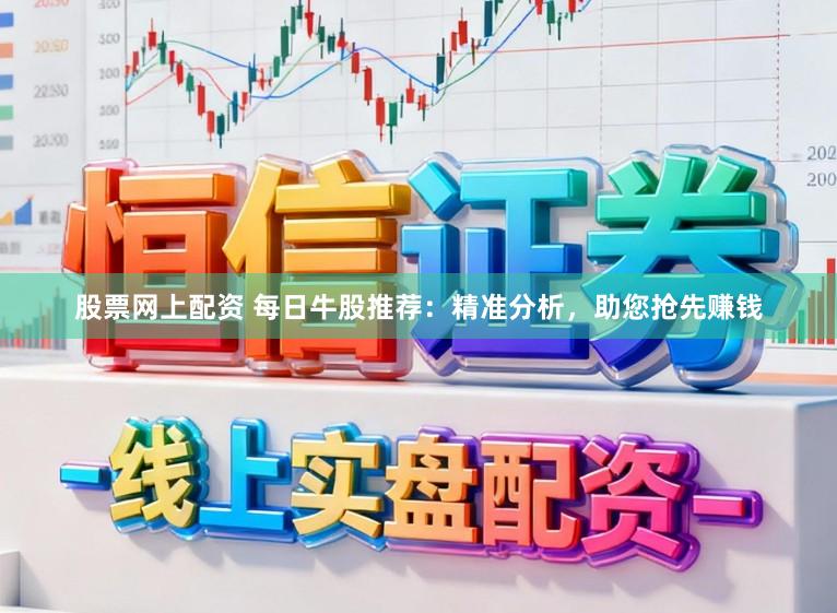 股票网上配资 每日牛股推荐：精准分析，助您抢先赚钱