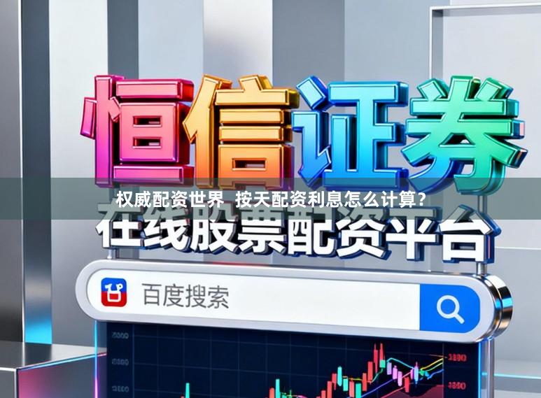 权威配资世界  按天配资利息怎么计算？