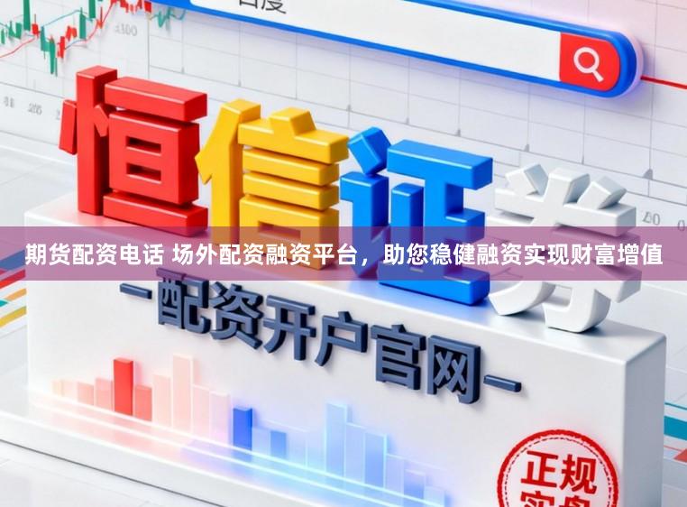 期货配资电话 场外配资融资平台，助您稳健融资实现财富增值