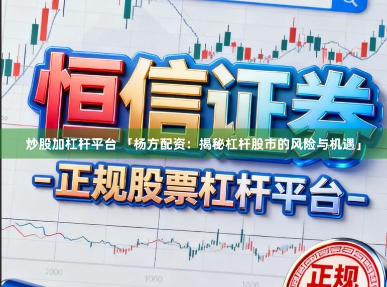 炒股加杠杆平台 「杨方配资：揭秘杠杆股市的风险与机遇」