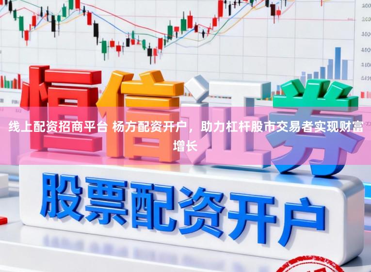 线上配资招商平台 杨方配资开户，助力杠杆股市交易者实现财富增长