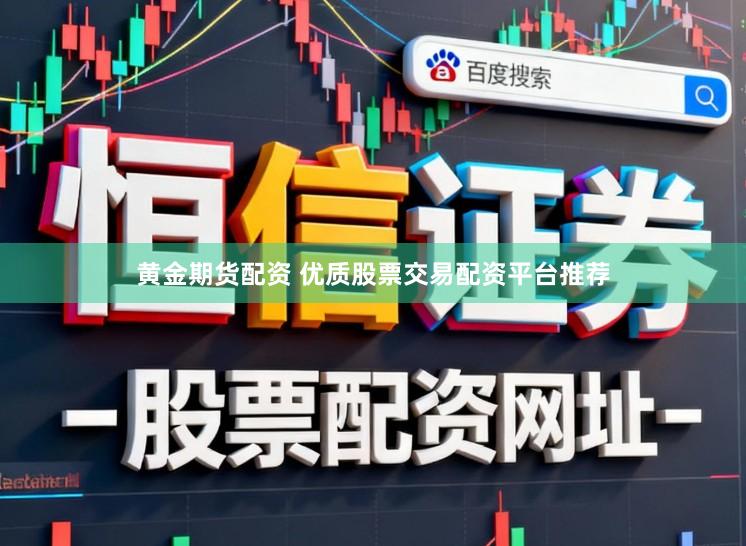 黄金期货配资 优质股票交易配资平台推荐