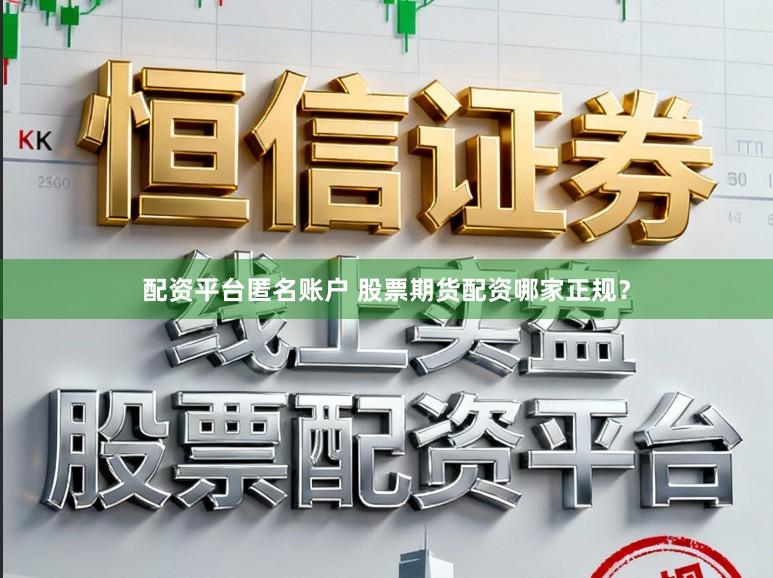 配资平台匿名账户 股票期货配资哪家正规？