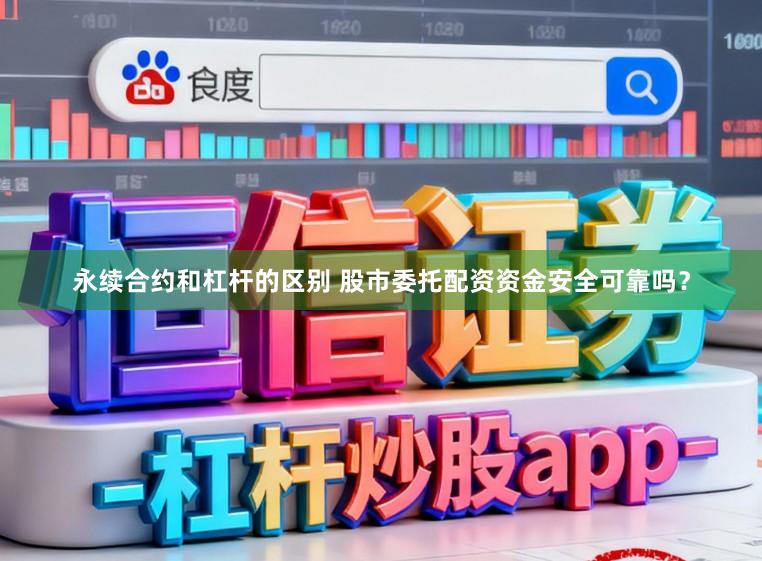 永续合约和杠杆的区别 股市委托配资资金安全可靠吗？