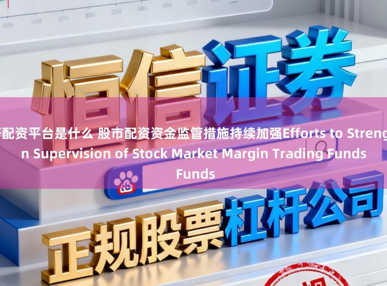最好配资平台是什么 股市配资资金监管措施持续加强Efforts to Strengthen Supervision of Stock Market Margin Trading Funds