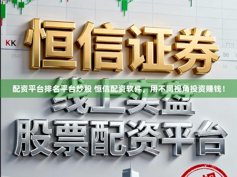 配资平台排名平台炒股 恒信配资软件，用不同视角投资赚钱！