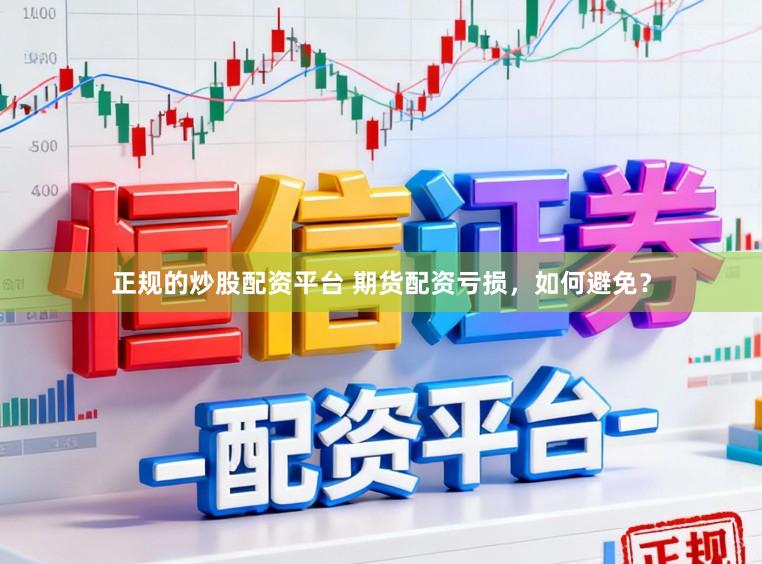 正规的炒股配资平台 期货配资亏损，如何避免？