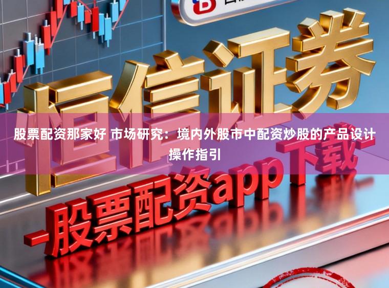 股票配资那家好 市场研究：境内外股市中配资炒股的产品设计操作指引