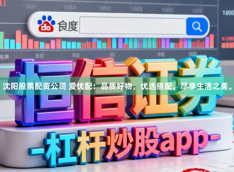 沈阳股票配资公司 爱优配：品质好物，优选搭配，尽享生活之美。
